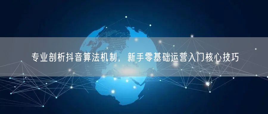 抖音算法机制全解析，新手运营技巧轻松入门