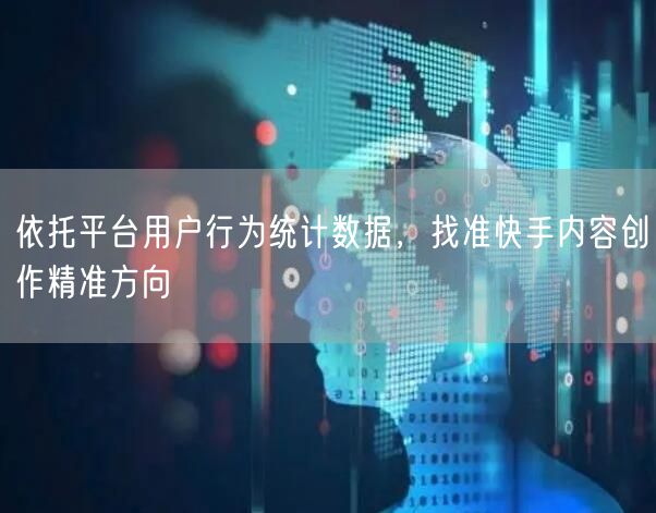 依托平台用户行为统计数据，找准快手内容创作精准方向