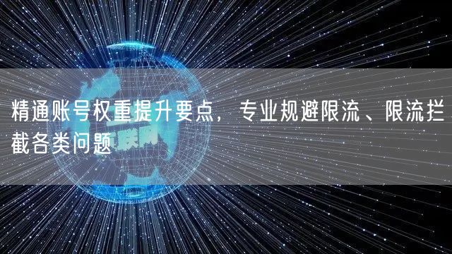 精通账号权重提升要点,专业规避限流、限流拦截各类问题
