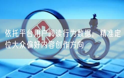 用平台用户阅读行为数据，精准定位大众内容创作方向
