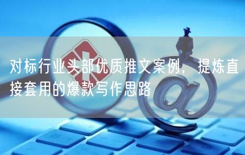 对标行业头部优质推文案例，提炼直接套用的爆款写作思路