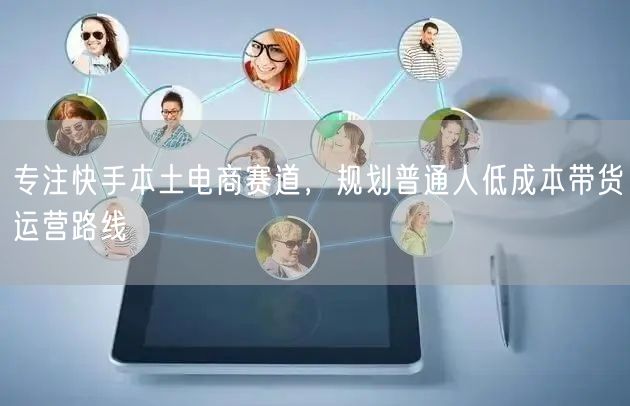 专注快手本土电商赛道,规划普通人低成本带货运营路线