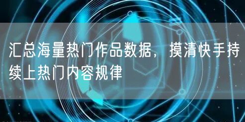 汇总海量热门作品数据,摸清快手持续上热门内容规律