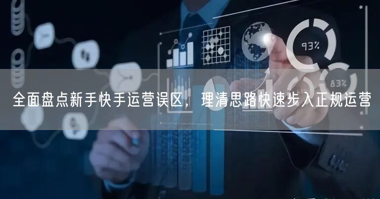 新手快手运营必看：避开误区，掌握策略快速定位！