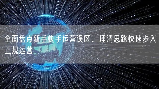 全面盘点新手快手运营误区,理清思路快速步入正规运营