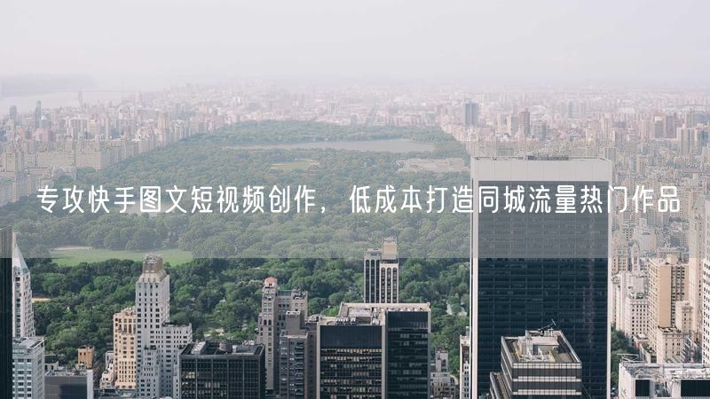 专攻快手图文短视频创作，低成本打造同城流量热门作品