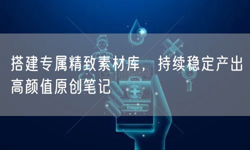 搭建专属精致素材库，持续稳定产出高颜值原创笔记