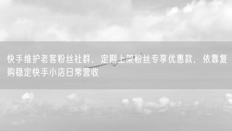 快手维护老客粉丝社群,定期上架粉丝专享优惠款,依靠复购稳定快手小店日常营收