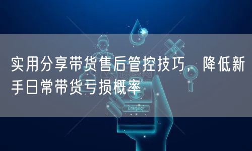 新手必看：带货售后管控技巧，降亏损提满意度