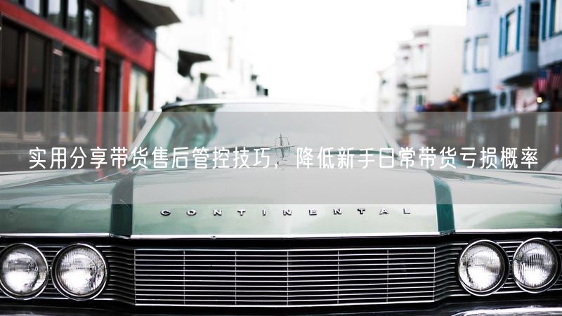 实用分享带货售后管控技巧,降低新手日常带货亏损概率