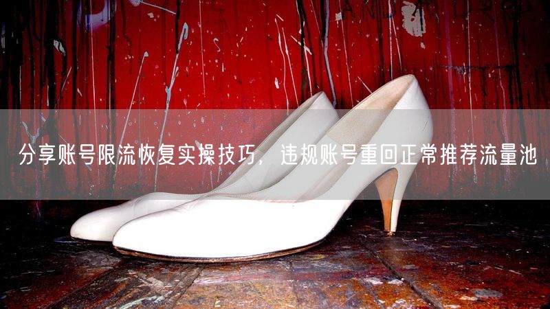 分享账号限流恢复实操技巧,违规账号重回正常推荐流量池