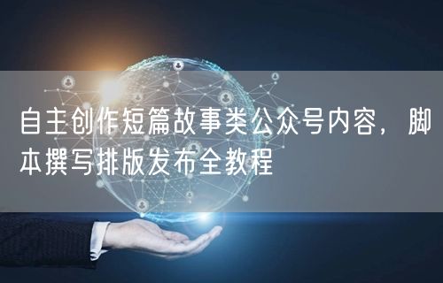 短篇故事创作全攻略：脚本撰写、排版发布教程