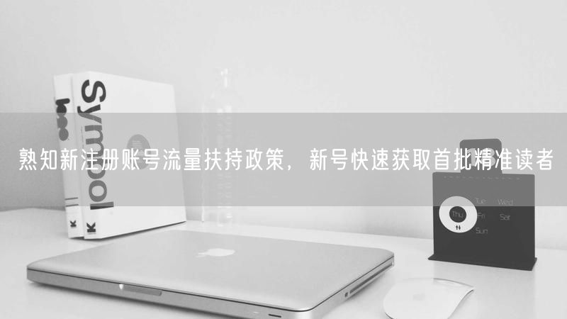 熟知新注册账号流量扶持政策,新号快速获取首批精准读者