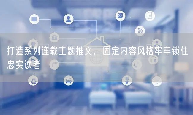 打造系列连载主题推文，固定内容风格牢牢锁住忠实读者
