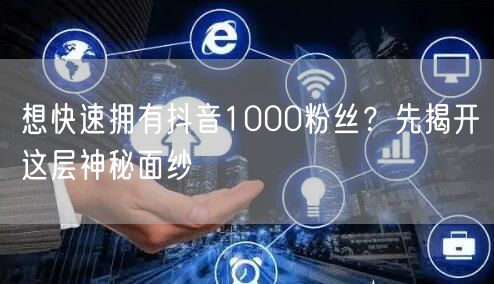抖音涨粉秘籍：快速拥有1000粉的运营技巧大公开