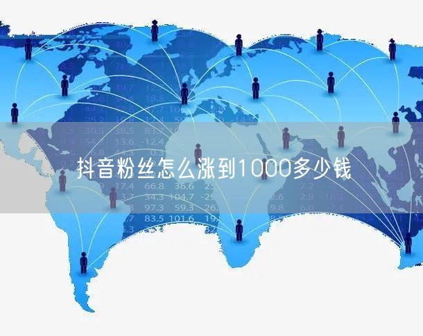 抖音粉丝怎么涨到1000多少钱