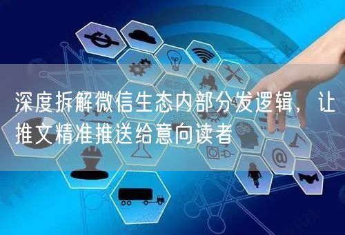 深度拆解微信生态内部分发逻辑，让推文精准推送给意向读者