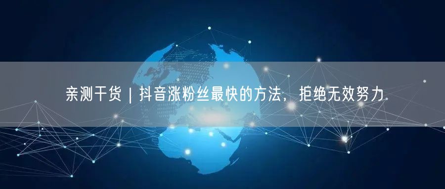 亲测干货｜抖音涨粉丝最快的方法，拒绝无效努力