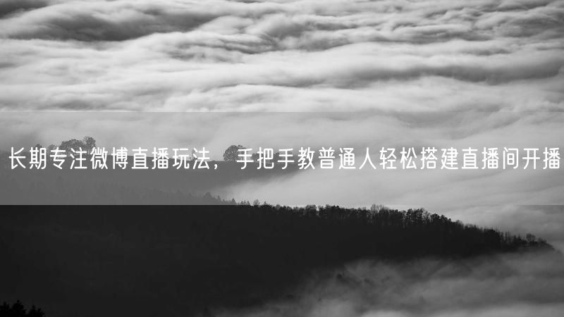 长期专注微博直播玩法,手把手教普通人轻松搭建直播间开播