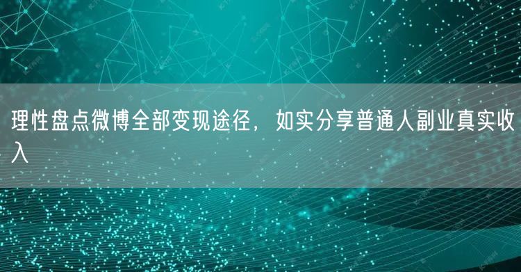 理性盘点微博全部变现途径,如实分享普通人副业真实收入
