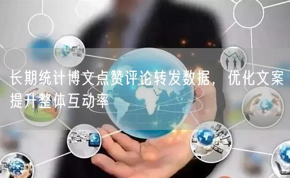 长期统计博文点赞评论转发数据,优化文案提升整体互动率