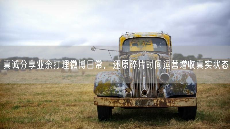 真诚分享业余打理微博日常,还原碎片时间运营增收真实状态