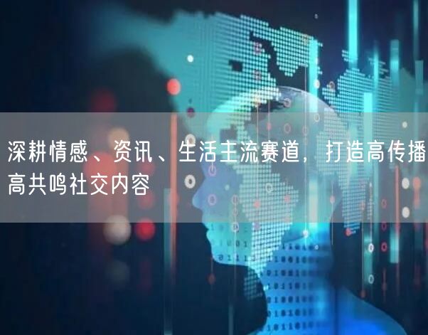 深耕情感、资讯、生活主流赛道,打造高传播高共鸣社交内容