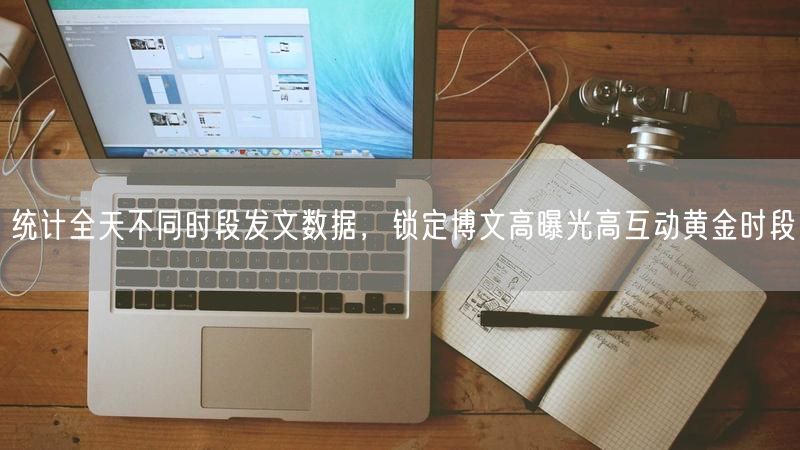 统计全天不同时段发文数据，锁定博文高曝光高互动黄金时段