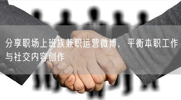 分享职场上班族兼职运营微博，平衡本职工作与社交内容创作