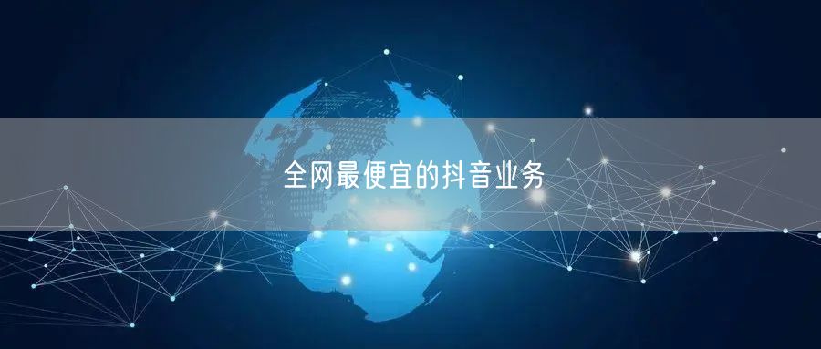 全网最便宜的抖音业务