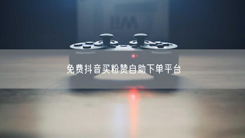 免费抖音买粉赞自助下单平台