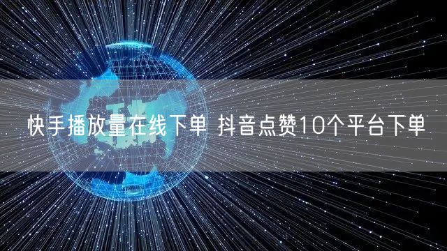 快手播放量在线下单 抖音点赞10个平台下单