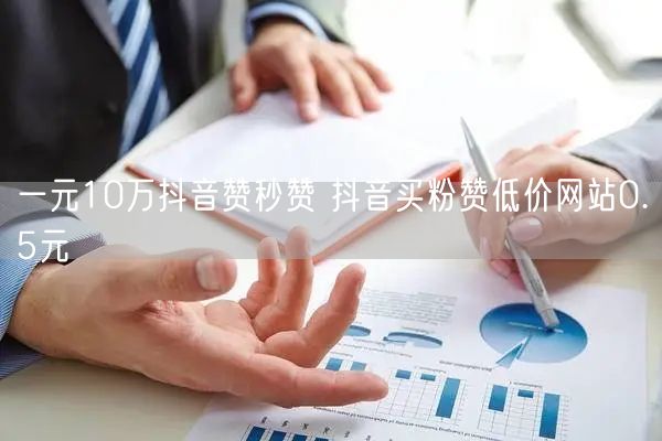 一元10万抖音赞秒赞 抖音买粉赞低价网站0.5元