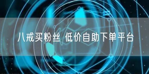 八戒买粉丝 低价自助下单平台