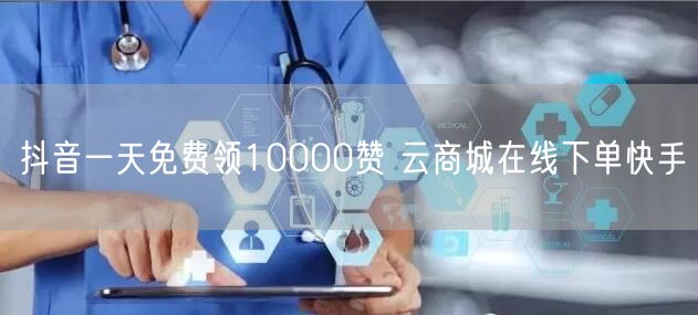 抖音一天免费领10000赞 云商城在线下单快手