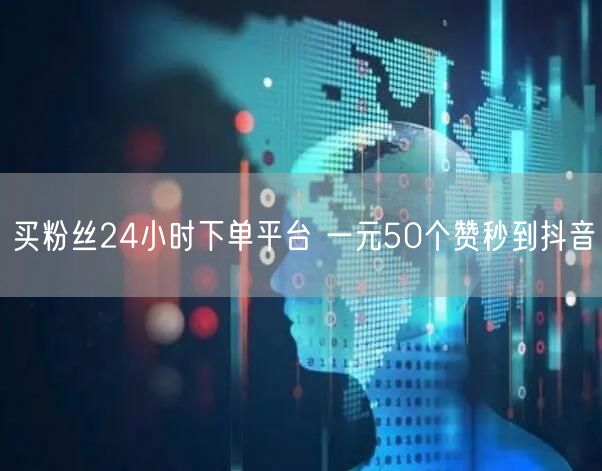买粉丝24小时下单平台 一元50个赞秒到抖音