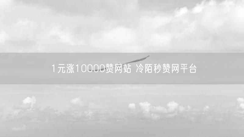 1元涨10000赞网站 冷陌秒赞网平台