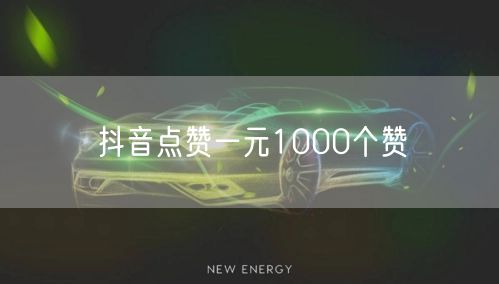 抖音点赞一元1000个赞
