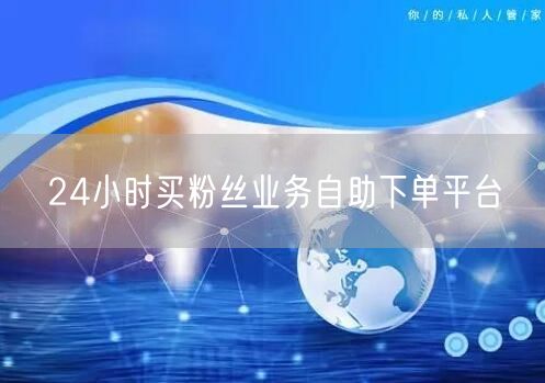 24小时买粉丝业务自助下单平台