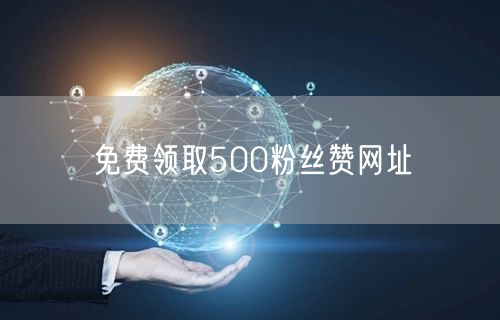 免费领取500粉丝赞网址
