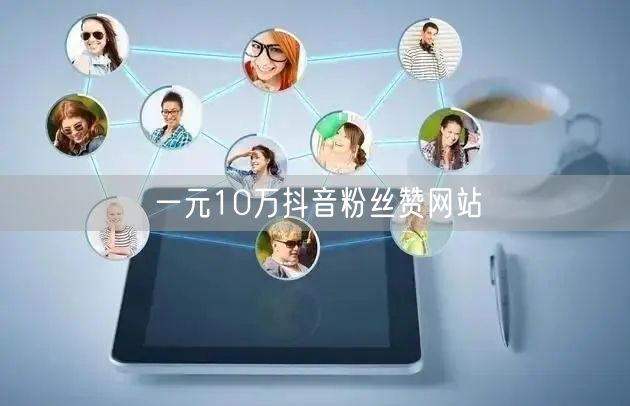 一元10万抖音粉丝赞网站