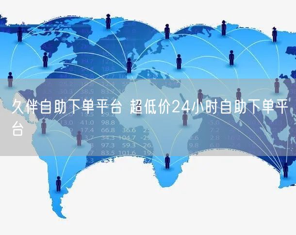 久伴自助下单平台 超低价24小时自助下单平台