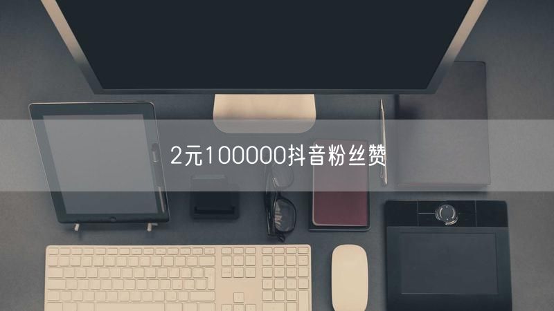 2元100000抖音粉丝赞