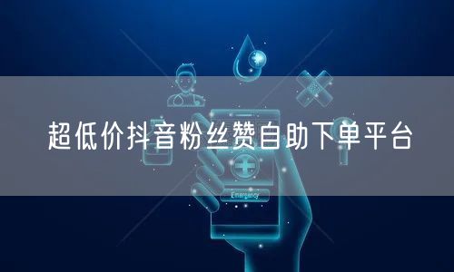 超低价抖音粉丝赞自助下单平台