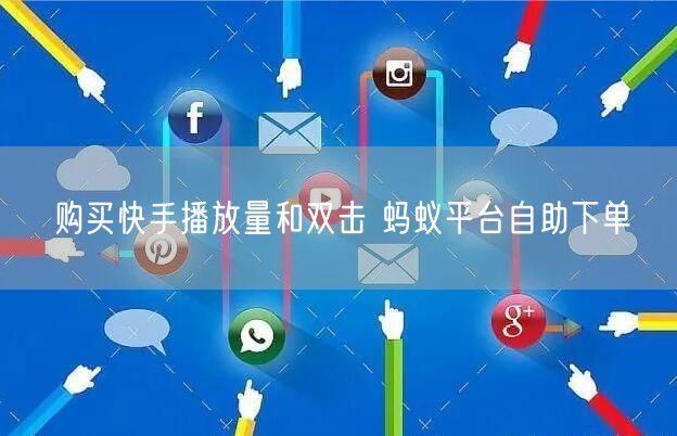 购买快手播放量和双击 蚂蚁平台自助下单