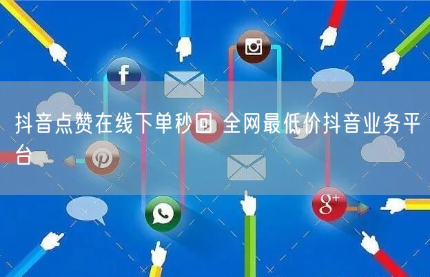 抖音点赞在线下单秒回 全网最低价抖音业务平台