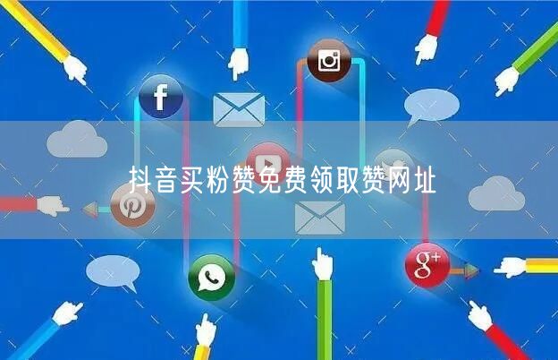 抖音买粉赞免费领取赞网址