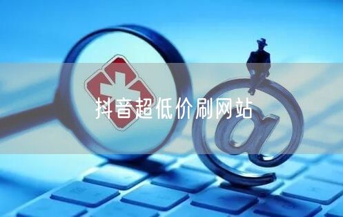 抖音超低价刷网站