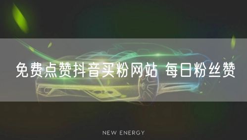 免费点赞抖音买粉网站 每日粉丝赞