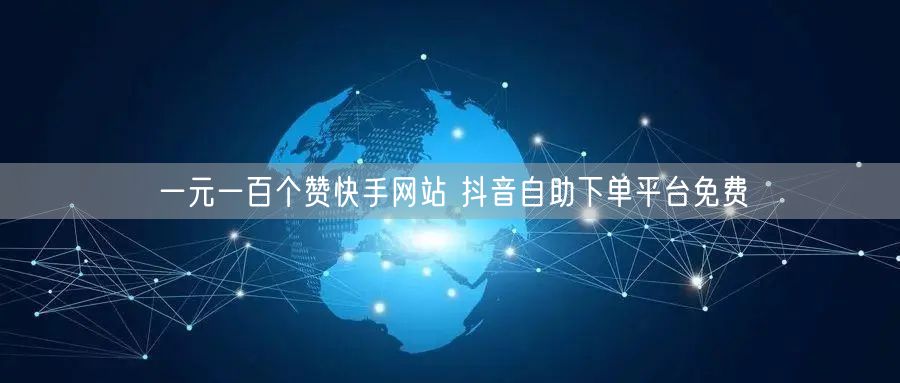 一元一百个赞快手网站 抖音自助下单平台免费